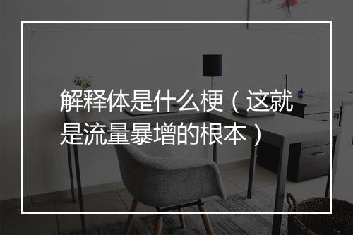 解释体是什么梗（这就是流量暴增的根本）