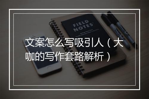 文案怎么写吸引人（大咖的写作套路解析）