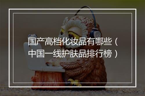 国产高档化妆品有哪些（中国一线护肤品排行榜）