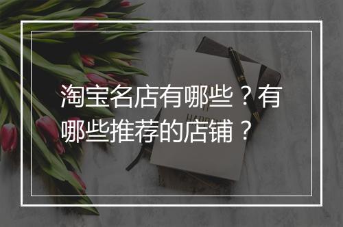 淘宝名店有哪些？有哪些推荐的店铺？