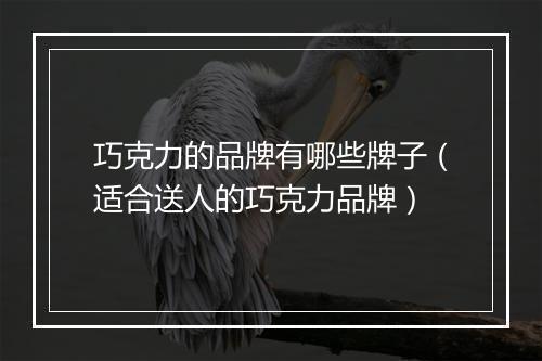 巧克力的品牌有哪些牌子（适合送人的巧克力品牌）
