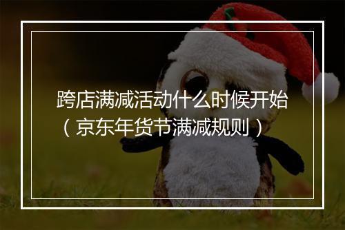 跨店满减活动什么时候开始（京东年货节满减规则）