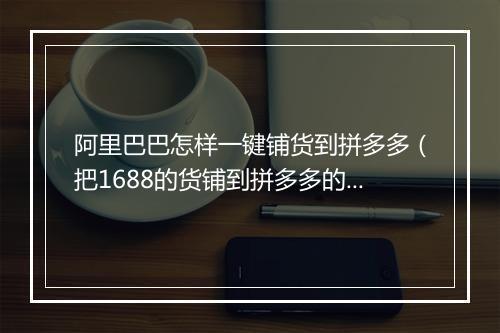阿里巴巴怎样一键铺货到拼多多（把1688的货铺到拼多多的办法）