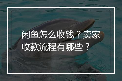 闲鱼怎么收钱？卖家收款流程有哪些？