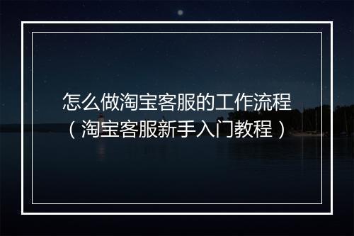 怎么做淘宝客服的工作流程（淘宝客服新手入门教程）