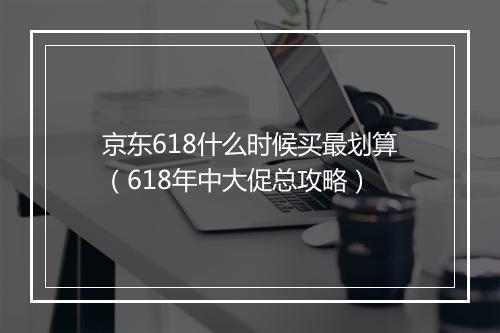 京东618什么时候买最划算（618年中大促总攻略）