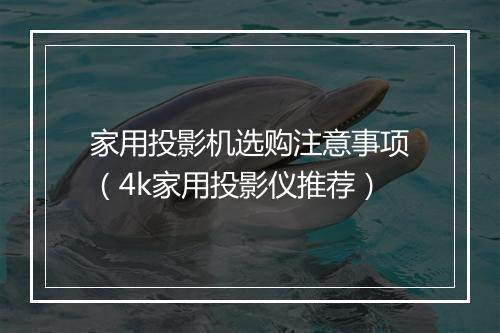 家用投影机选购注意事项（4k家用投影仪推荐）
