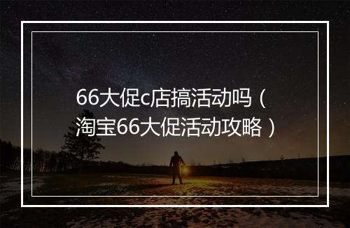 66大促c店搞活动吗（淘宝66大促活动攻略）