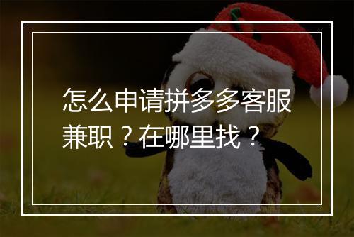怎么申请拼多多客服兼职？在哪里找？