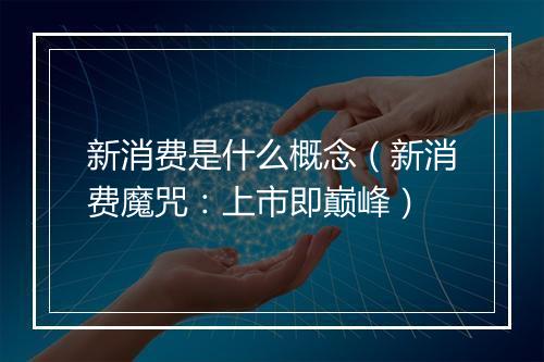 新消费是什么概念（新消费魔咒：上市即巅峰）