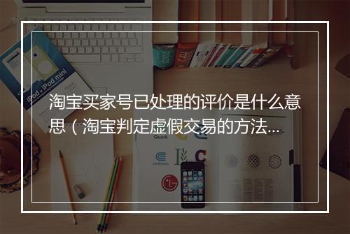 淘宝买家号已处理的评价是什么意思（淘宝判定虚假交易的方法）
