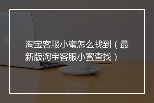 淘宝客服小蜜怎么找到（最新版淘宝客服小蜜查找）