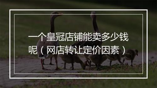 一个皇冠店铺能卖多少钱呢（网店转让定价因素）
