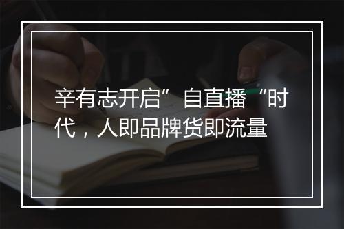 辛有志开启”自直播“时代，人即品牌货即流量