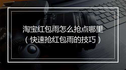 淘宝红包雨怎么抢点哪里（快速抢红包雨的技巧）