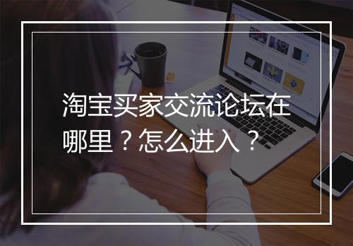 淘宝买家交流论坛在哪里？怎么进入？