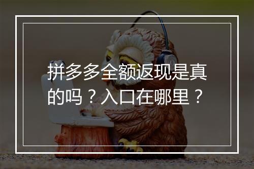 拼多多全额返现是真的吗？入口在哪里？