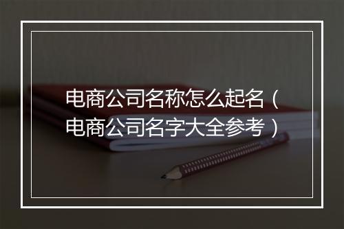 电商公司名称怎么起名（电商公司名字大全参考）