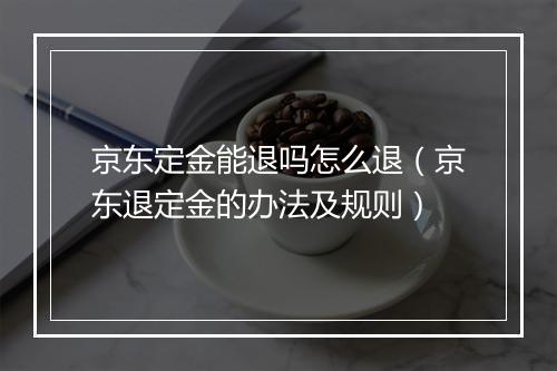京东定金能退吗怎么退（京东退定金的办法及规则）
