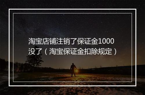 淘宝店铺注销了保证金1000没了（淘宝保证金扣除规定）