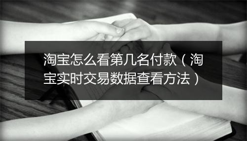 淘宝怎么看第几名付款（淘宝实时交易数据查看方法）