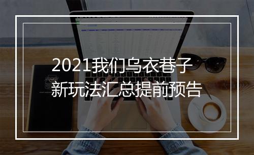 2021我们乌衣巷子新玩法汇总提前预告