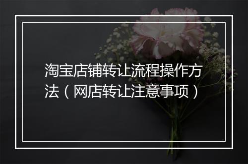 淘宝店铺转让流程操作方法（网店转让注意事项）