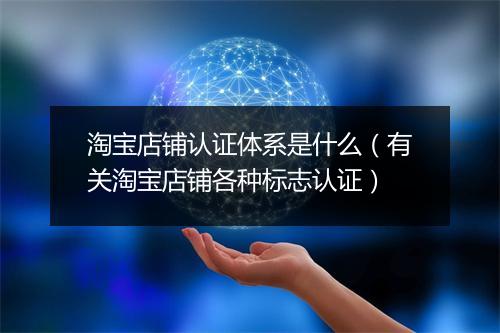 淘宝店铺认证体系是什么（有关淘宝店铺各种标志认证）