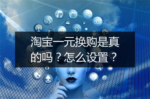 淘宝一元换购是真的吗？怎么设置？