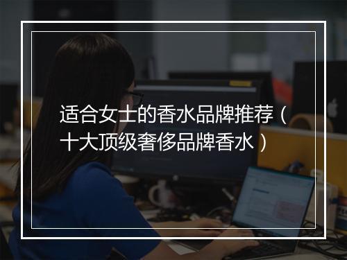 适合女士的香水品牌推荐（十大顶级奢侈品牌香水）
