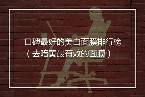 口碑最好的美白面膜排行榜（去暗黄最有效的面膜）