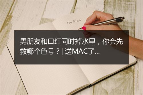 男朋友和口红同时掉水里，你会先救哪个色号？| 送MAC了！