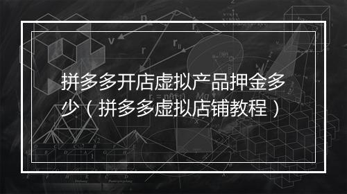 拼多多开店虚拟产品押金多少（拼多多虚拟店铺教程）