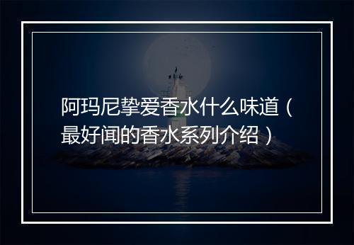 阿玛尼挚爱香水什么味道（最好闻的香水系列介绍）