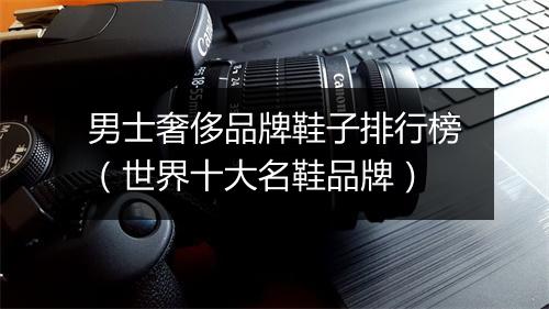 男士奢侈品牌鞋子排行榜（世界十大名鞋品牌）