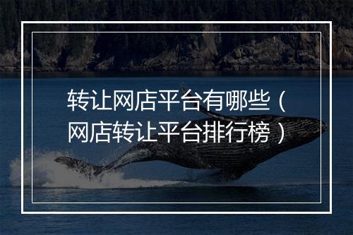 转让网店平台有哪些（网店转让平台排行榜）