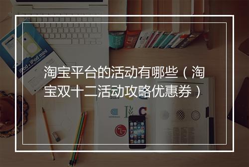 淘宝平台的活动有哪些（淘宝双十二活动攻略优惠券）