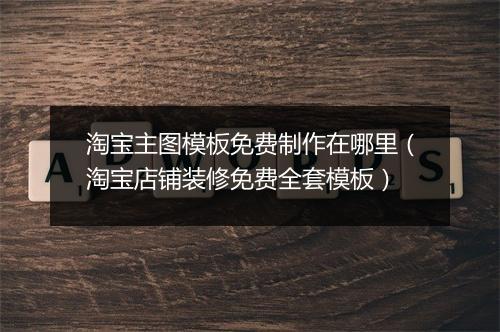 淘宝主图模板免费制作在哪里（淘宝店铺装修免费全套模板）