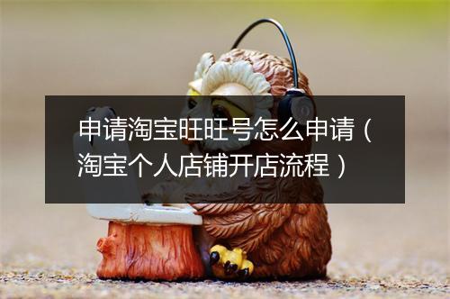 申请淘宝旺旺号怎么申请（淘宝个人店铺开店流程）