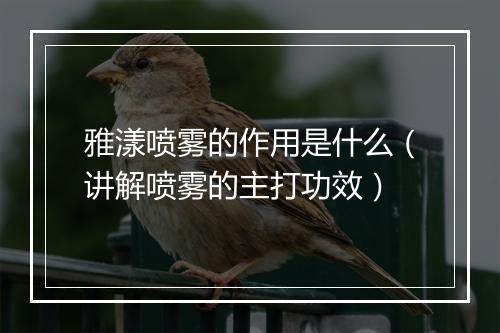 雅漾喷雾的作用是什么（讲解喷雾的主打功效）