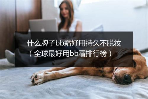 什么牌子bb霜好用持久不脱妆（全球最好用bb霜排行榜）