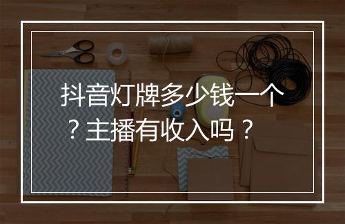 抖音灯牌多少钱一个？主播有收入吗？