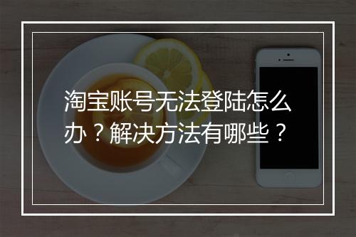淘宝账号无法登陆怎么办？解决方法有哪些？