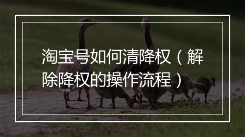 淘宝号如何清降权（解除降权的操作流程）
