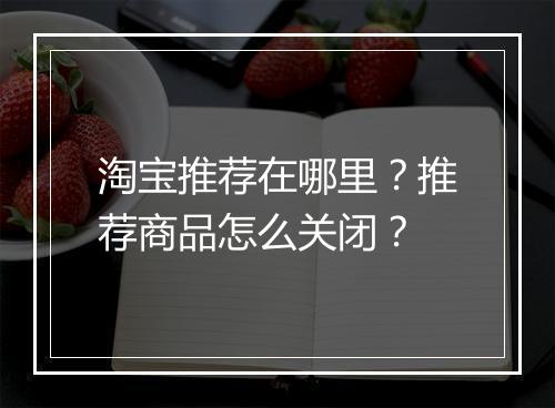 淘宝推荐在哪里？推荐商品怎么关闭？