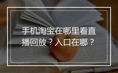 手机淘宝在哪里看直播回放？入口在哪？
