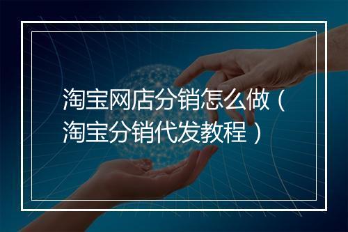 淘宝网店分销怎么做（淘宝分销代发教程）