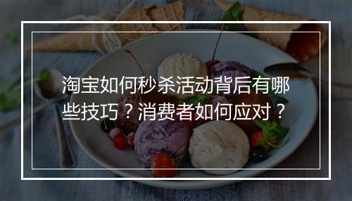 淘宝如何秒杀活动背后有哪些技巧？消费者如何应对？