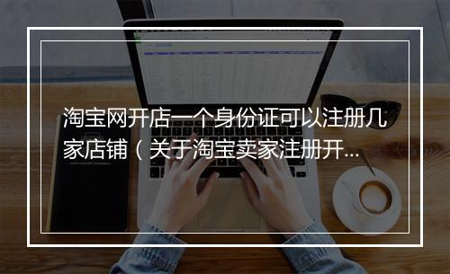 淘宝网开店一个身份证可以注册几家店铺（关于淘宝卖家注册开店流程）