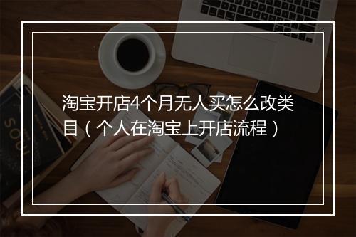淘宝开店4个月无人买怎么改类目（个人在淘宝上开店流程）